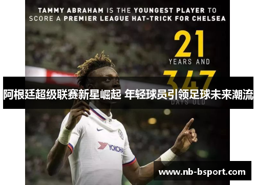 阿根廷超级联赛新星崛起 年轻球员引领足球未来潮流