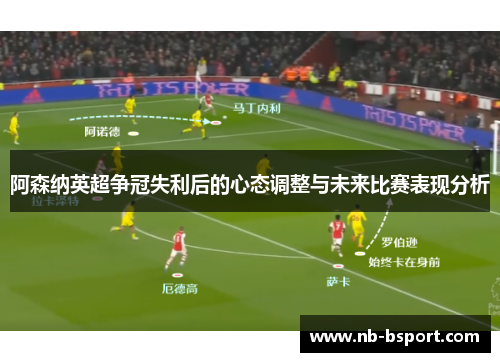 阿森纳英超争冠失利后的心态调整与未来比赛表现分析 阿森纳英超争冠失利后的心态调整与未来比赛表现分析