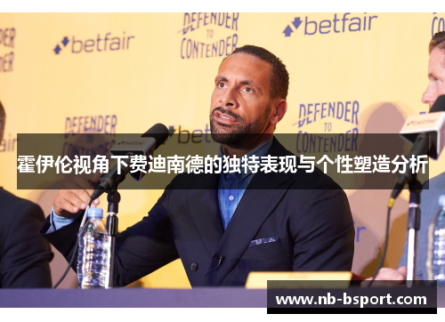 霍伊伦视角下费迪南德的独特表现与个性塑造分析 霍伊伦视角下费迪南德的独特表现与个性塑造分析